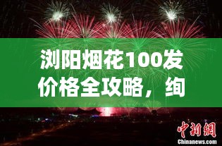 浏阳烟花100发价格全攻略，绚烂烟花，透明价格一网打尽