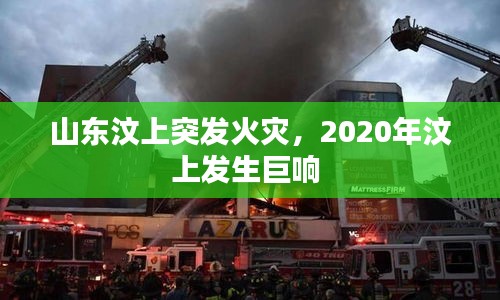 山东汶上突发火灾，2020年汶上发生巨响 