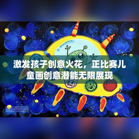 激发孩子创意火花，正比赛儿童画创意潜能无限展现