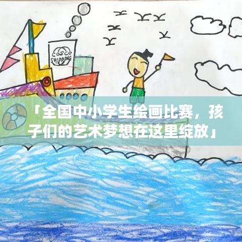 「全国中小学生绘画比赛，孩子们的艺术梦想在这里绽放」