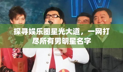 探寻娱乐圈星光大道，一网打尽所有男明星名字