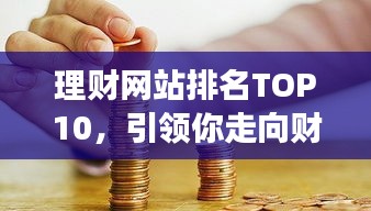 理财网站排名TOP10，引领你走向财富增长的明灯