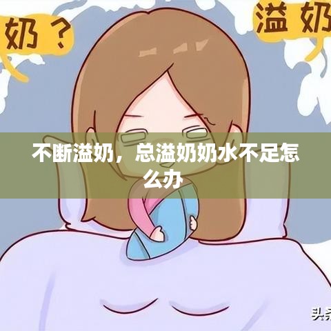 不断溢奶，总溢奶奶水不足怎么办 