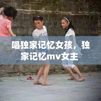 唱独家记忆女孩，独家记忆mv女主 