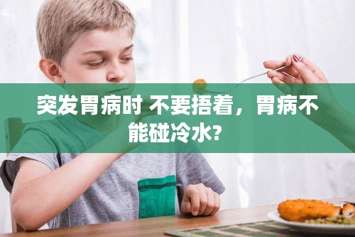 突发胃病时 不要捂着，胃病不能碰冷水? 