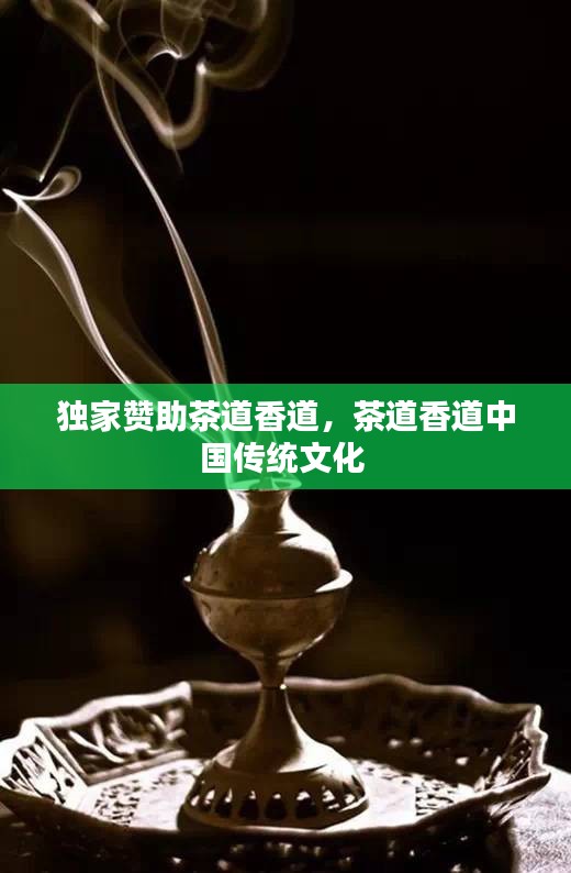 独家赞助茶道香道，茶道香道中国传统文化 