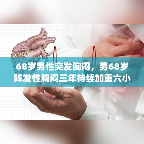 68岁男性突发胸闷，男68岁阵发性胸闷三年持续加重六小时后突发意识丧失 