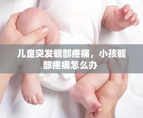 儿童突发髋部疼痛，小孩髋部疼痛怎么办 