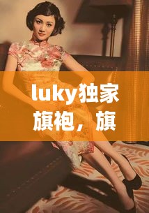 luky独家旗袍，旗袍大咖 