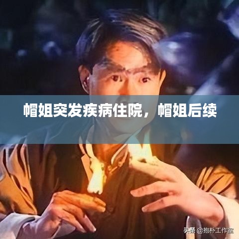 帽姐突发疾病住院，帽姐后续 