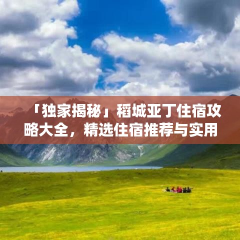 「独家揭秘」稻城亚丁住宿攻略大全，精选住宿推荐与实用指南