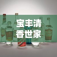 宝丰清香世家52度价格揭秘，全面解析，百度权威收录！