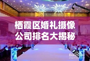 栖霞区婚礼摄像公司排名大揭秘，专业摄影团队TOP榜单！