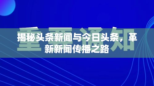 揭秘头条新闻与今日头条，革新新闻传播之路