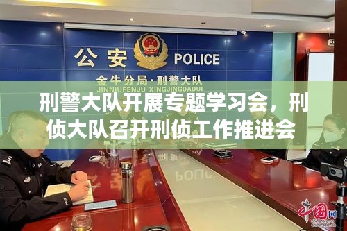 刑警大队开展专题学习会，刑侦大队召开刑侦工作推进会 