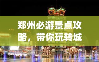 郑州必游景点攻略，带你玩转城市之旅！