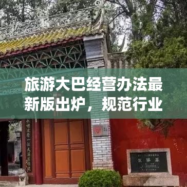 旅游大巴经营办法最新版出炉，规范行业，提升旅游交通品质保障出行体验