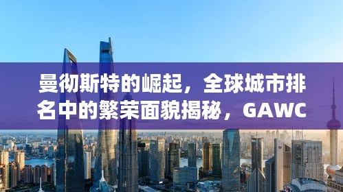 曼彻斯特的崛起，全球城市排名中的繁荣面貌揭秘，GAWC权威榜单见证