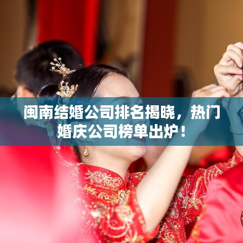 闽南结婚公司排名揭晓，热门婚庆公司榜单出炉！