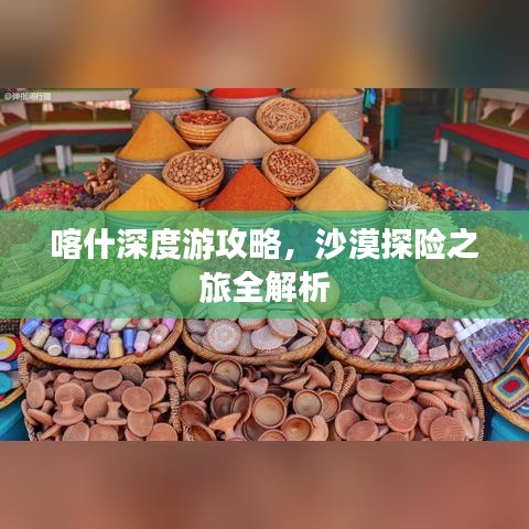 喀什深度游攻略，沙漠探险之旅全解析