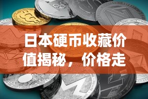 日本硬币收藏价值揭秘，价格走势分析，市场趋势洞悉