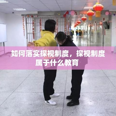 如何落实探视制度，探视制度属于什么教育 