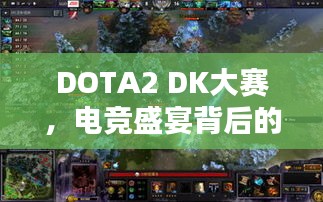 DOTA2 DK大赛，电竞盛宴背后的策略与激情解析