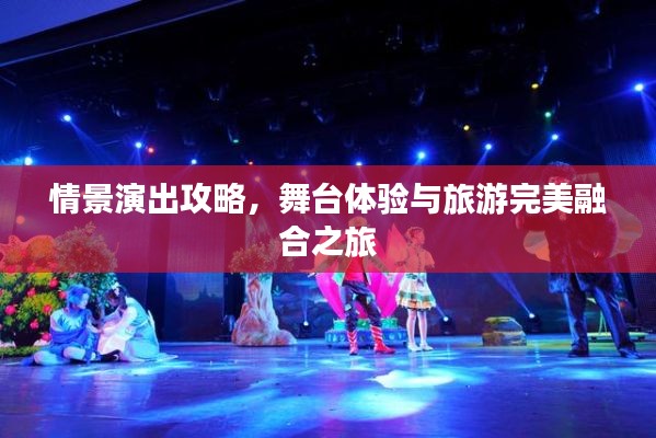 情景演出攻略，舞台体验与旅游完美融合之旅