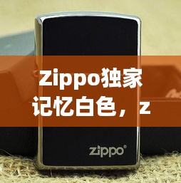 Zippo独家记忆白色，zippo纪念底哪年的贵 