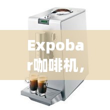 Expobar咖啡机，品质卓越与价格实惠的完美结合