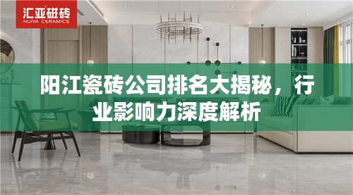 阳江瓷砖公司排名大揭秘，行业影响力深度解析