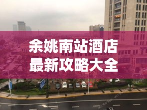 余姚南站酒店最新攻略大全