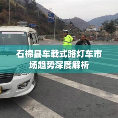 石棉县车载式路灯车市场趋势深度解析