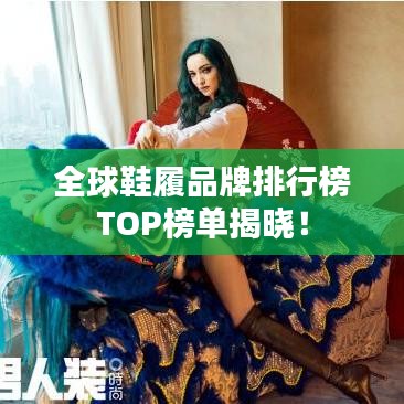 全球鞋履品牌排行榜TOP榜单揭晓！