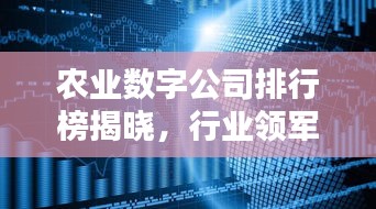 农业数字公司排行榜揭晓，行业领军者的力量与影响力大揭秘！