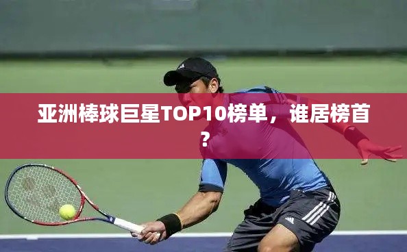 亚洲棒球巨星TOP10榜单，谁居榜首？