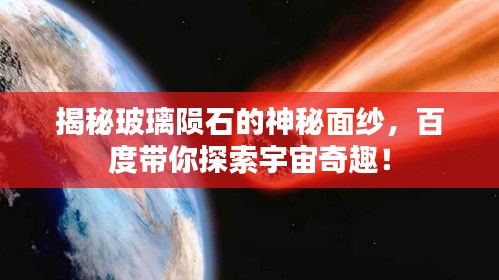 揭秘玻璃陨石的神秘面纱，百度带你探索宇宙奇趣！