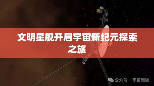 文明星舰开启宇宙新纪元探索之旅