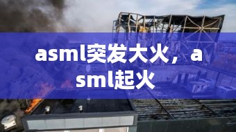 asml突发大火，asml起火 