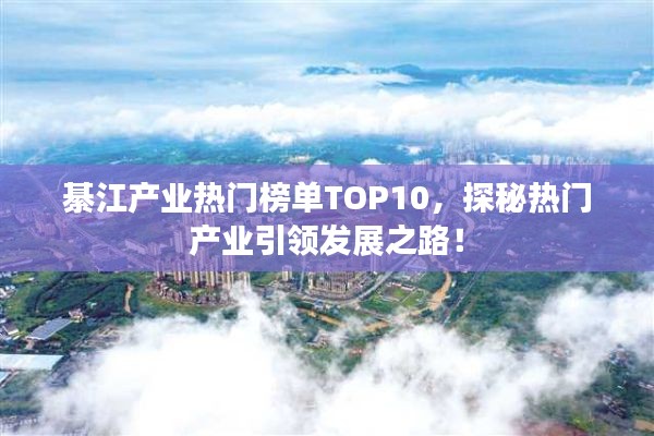 綦江产业热门榜单TOP10，探秘热门产业引领发展之路！