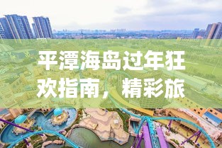 平潭海岛过年狂欢指南，精彩旅游攻略一网打尽！