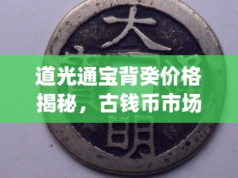 道光通宝背癸价格揭秘，古钱币市场价值与文化魅力探究