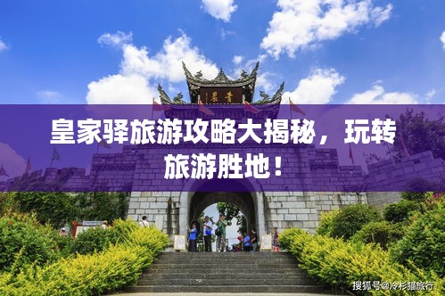 皇家驿旅游攻略大揭秘，玩转旅游胜地！