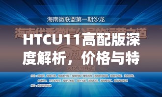 HTCU11高配版深度解析，价格与特性探讨