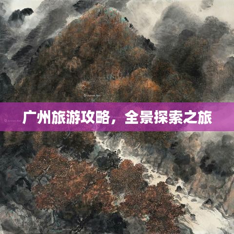 广州旅游攻略，全景探索之旅