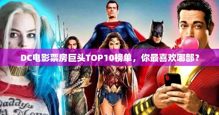 DC电影票房巨头TOP10榜单，你最喜欢哪部？