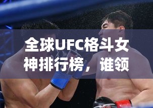 全球UFC格斗女神排行榜，谁领风骚？