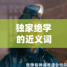 独家绝学的近义词，独门绝技的近义词是什么 