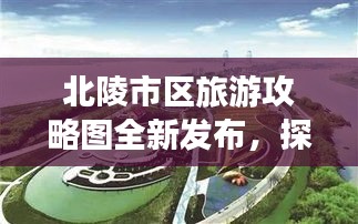 北陵市区旅游攻略图全新发布，探索城市魅力，畅游北陵市区景点大全