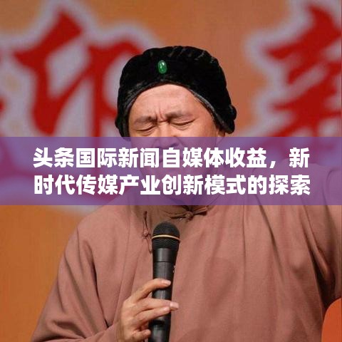 头条国际新闻自媒体收益，新时代传媒产业创新模式的探索与启示